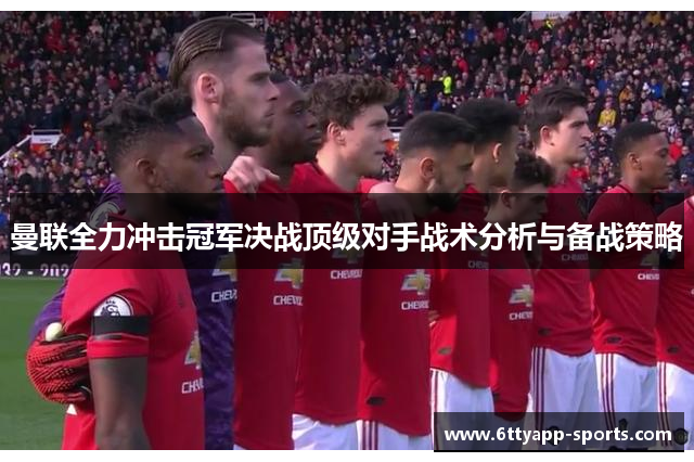 曼联全力冲击冠军决战顶级对手战术分析与备战策略