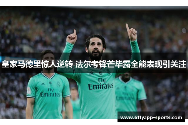 皇家马德里惊人逆转 法尔考锋芒毕露全能表现引关注