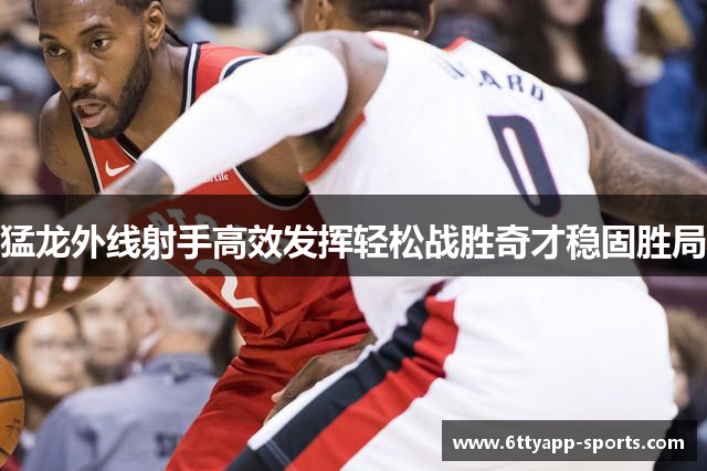 猛龙外线射手高效发挥轻松战胜奇才稳固胜局