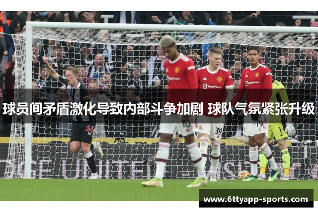 球员间矛盾激化导致内部斗争加剧 球队气氛紧张升级