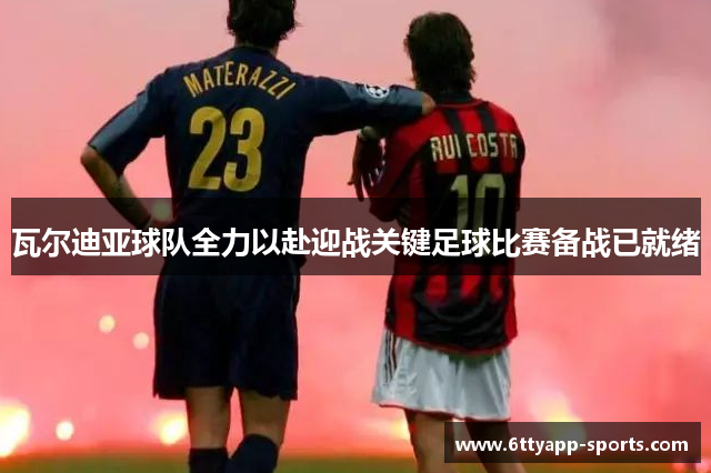 瓦尔迪亚球队全力以赴迎战关键足球比赛备战已就绪