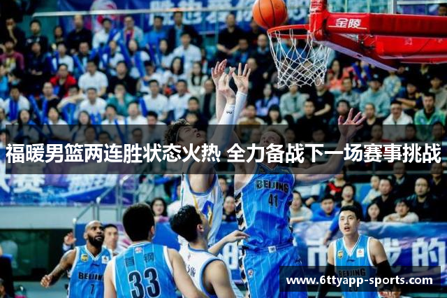 福暖男篮两连胜状态火热 全力备战下一场赛事挑战