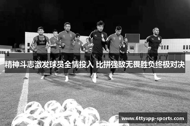 精神斗志激发球员全情投入 比拼强敌无畏胜负终极对决