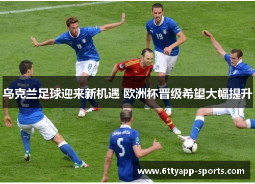 乌克兰足球迎来新机遇 欧洲杯晋级希望大幅提升