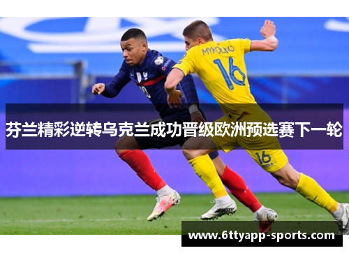 芬兰精彩逆转乌克兰成功晋级欧洲预选赛下一轮