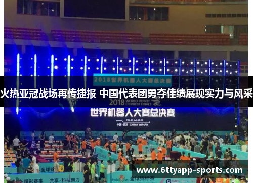 火热亚冠战场再传捷报 中国代表团勇夺佳绩展现实力与风采