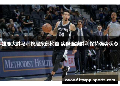 雄鹿大胜马刺稳居东部榜首 实现连续胜利保持强势状态