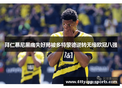 拜仁慕尼黑痛失好局被多特蒙德逆转无缘欧冠八强