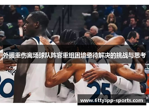 外援重伤离场球队阵容重组困境亟待解决的挑战与思考