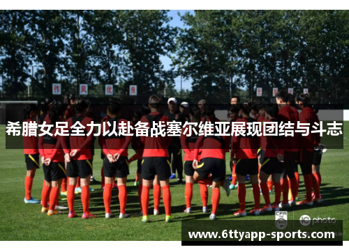 希腊女足全力以赴备战塞尔维亚展现团结与斗志