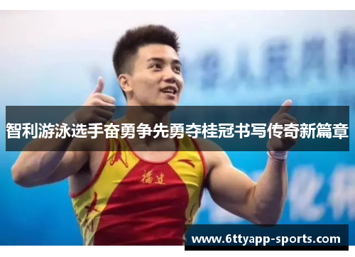 智利游泳选手奋勇争先勇夺桂冠书写传奇新篇章