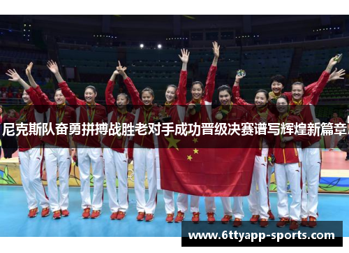 尼克斯队奋勇拼搏战胜老对手成功晋级决赛谱写辉煌新篇章