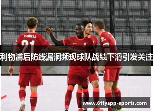 利物浦后防线漏洞频现球队战绩下滑引发关注