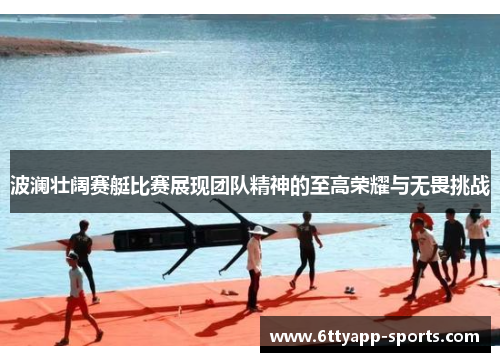 波澜壮阔赛艇比赛展现团队精神的至高荣耀与无畏挑战