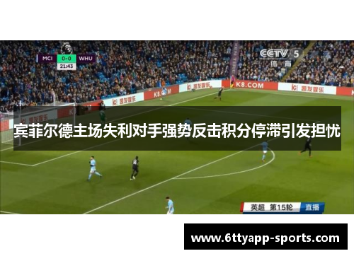 宾菲尔德主场失利对手强势反击积分停滞引发担忧