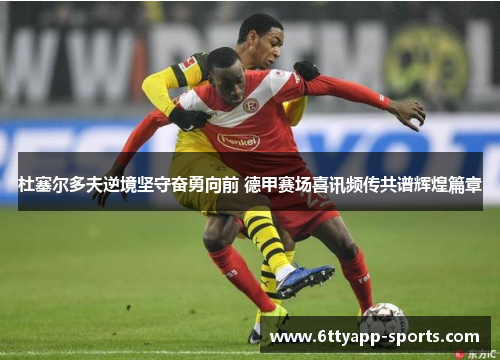 杜塞尔多夫逆境坚守奋勇向前 德甲赛场喜讯频传共谱辉煌篇章