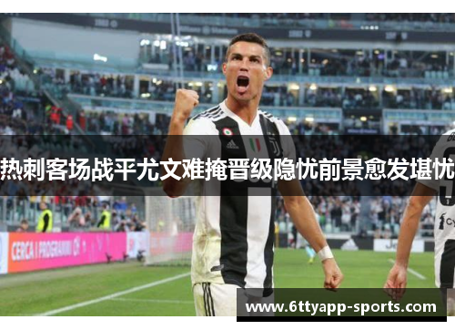 热刺客场战平尤文难掩晋级隐忧前景愈发堪忧
