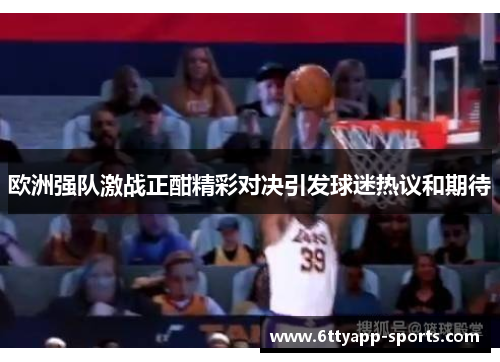 欧洲强队激战正酣精彩对决引发球迷热议和期待