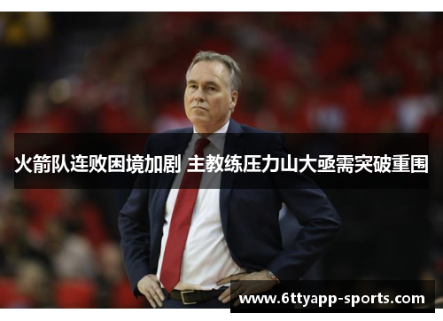 火箭队连败困境加剧 主教练压力山大亟需突破重围