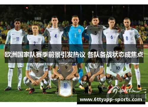 欧洲国家队赛季前景引发热议 各队备战状态成焦点