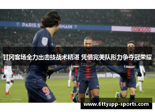 甘冈客场全力出击技战术精湛 凭借完美队形力争夺冠荣耀