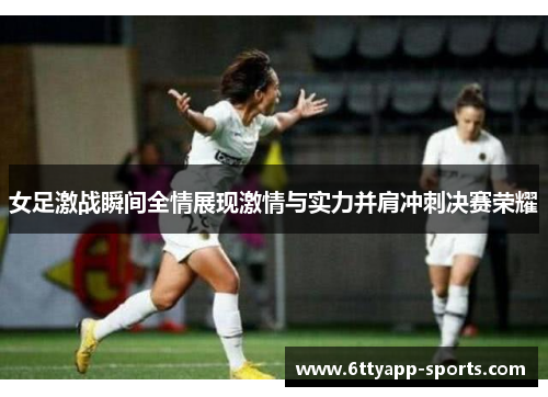 女足激战瞬间全情展现激情与实力并肩冲刺决赛荣耀